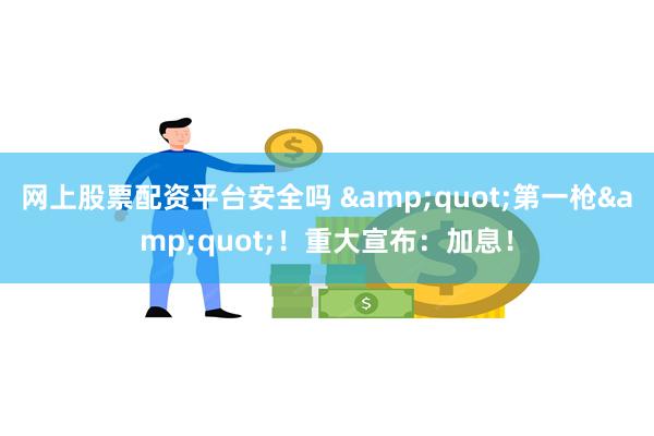 网上股票配资平台安全吗 &quot;第一枪&quot;！重大宣布：加息！