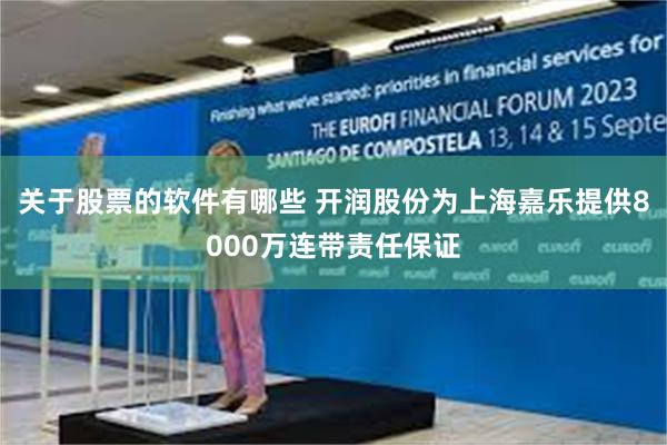 关于股票的软件有哪些 开润股份为上海嘉乐提供8000万连带责任保证