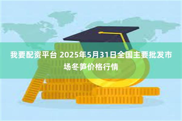 我要配资平台 2025年5月31日全国主要批发市场冬笋价格行情