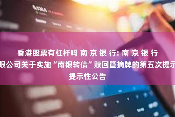 香港股票有杠杆吗 南 京 银 行: 南 京 银 行股份有限公司关于实施“南银转债”赎回暨摘牌的第五次提示性公告