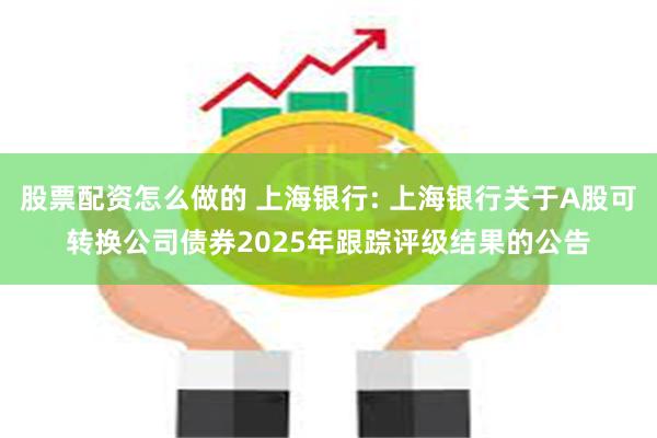 股票配资怎么做的 上海银行: 上海银行关于A股可转换公司债券2025年跟踪评级结果的公告