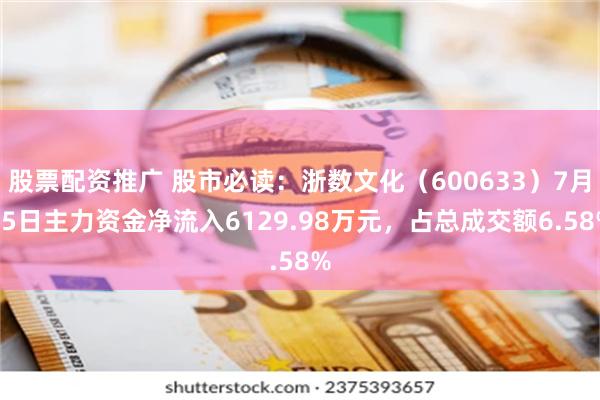 股票配资推广 股市必读：浙数文化（600633）7月15日主力资金净流入6129.98万元，占总成交额6.58%