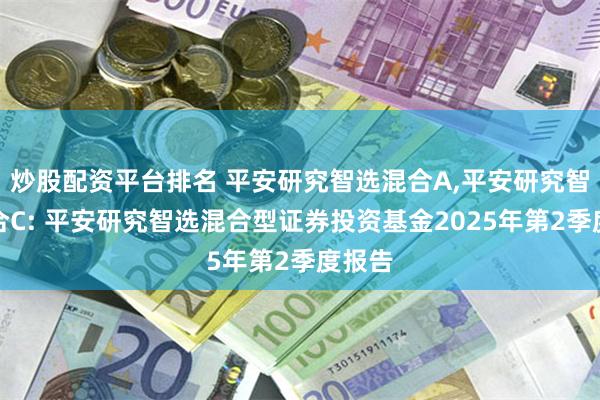 炒股配资平台排名 平安研究智选混合A,平安研究智选混合C: 平安研究智选混合型证券投资基金2025年第2季度报告