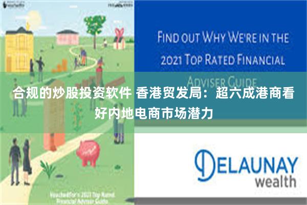 合规的炒股投资软件 香港贸发局：超六成港商看好内地电商市场潜力
