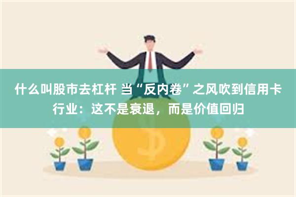 什么叫股市去杠杆 当“反内卷”之风吹到信用卡行业：这不是衰退，而是价值回归