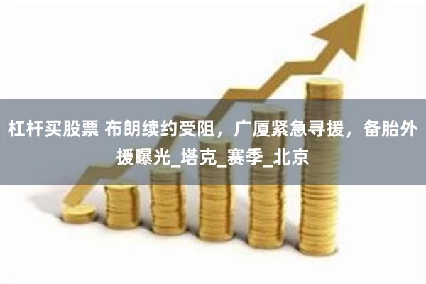 杠杆买股票 布朗续约受阻，广厦紧急寻援，备胎外援曝光_塔克_赛季_北京