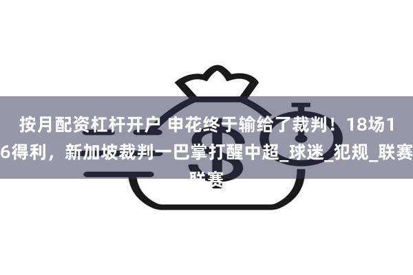 按月配资杠杆开户 申花终于输给了裁判！18场16得利，新加坡裁判一巴掌打醒中超_球迷_犯规_联赛